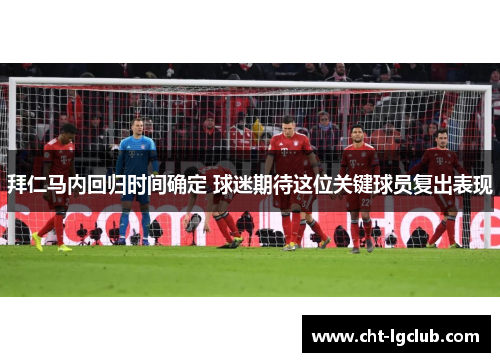拜仁马内回归时间确定 球迷期待这位关键球员复出表现