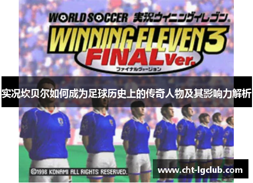 实况坎贝尔如何成为足球历史上的传奇人物及其影响力解析