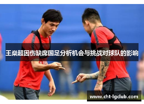 王燊超因伤缺席国足分析机会与挑战对球队的影响