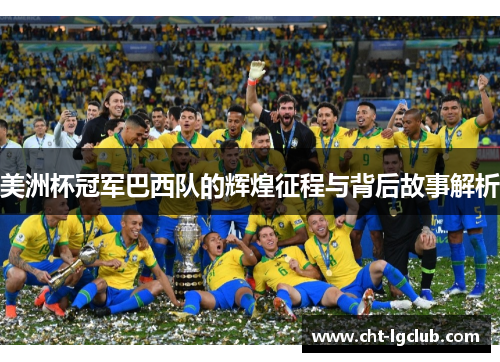 美洲杯冠军巴西队的辉煌征程与背后故事解析 美洲杯冠军巴西队的辉煌征程与背后故事解析
