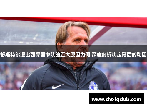 舒斯特尔退出西德国家队的五大原因为何 深度剖析决定背后的动因 舒斯特尔退出西德国家队的五大原因为何 深度剖析决定背后的动因