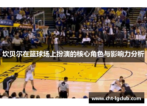 坎贝尔在篮球场上扮演的核心角色与影响力分析