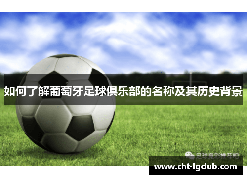 如何了解葡萄牙足球俱乐部的名称及其历史背景