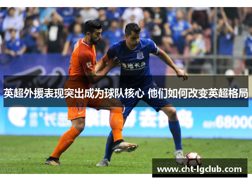英超外援表现突出成为球队核心 他们如何改变英超格局