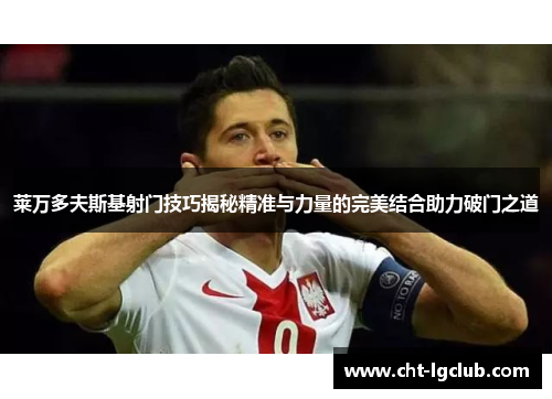 莱万多夫斯基射门技巧揭秘精准与力量的完美结合助力破门之道 莱万多夫斯基射门技巧揭秘精准与力量的完美结合助力破门之道