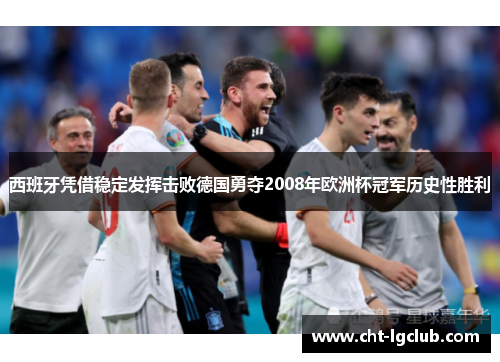 西班牙凭借稳定发挥击败德国勇夺2008年欧洲杯冠军历史性胜利