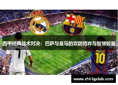 西甲经典战术对决：巴萨与皇马的攻防博弈与智慧较量