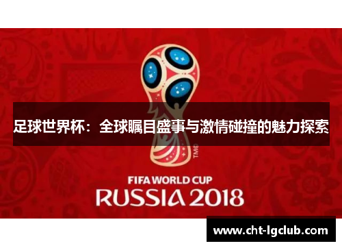 足球世界杯:全球瞩目盛事与激情碰撞的魅力探索 足球世界杯:全球瞩目盛事与激情碰撞的魅力探索