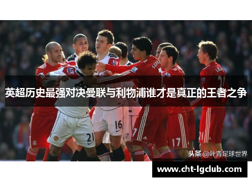 英超历史最强对决曼联与利物浦谁才是真正的王者之争