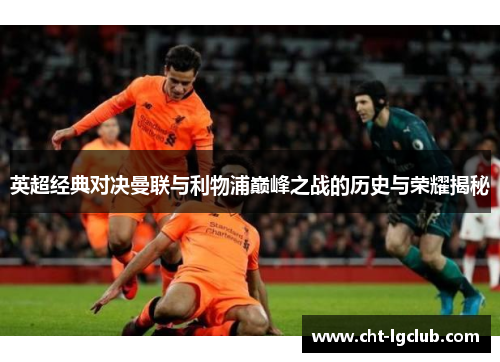 英超经典对决曼联与利物浦巅峰之战的历史与荣耀揭秘