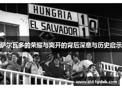 萨尔瓦多的荣耀与离开的背后深意与历史启示