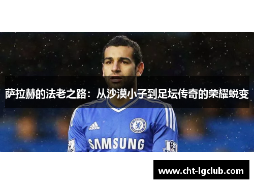萨拉赫的法老之路：从沙漠小子到足坛传奇的荣耀蜕变
