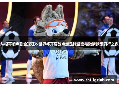 从揭幕哨声到全球狂欢世界杯开幕战点燃足球盛宴与激情梦想同行之夜