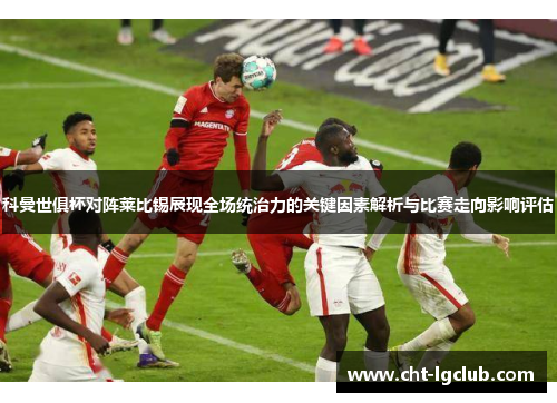 科曼世俱杯对阵莱比锡展现全场统治力的关键因素解析与比赛走向影响评估