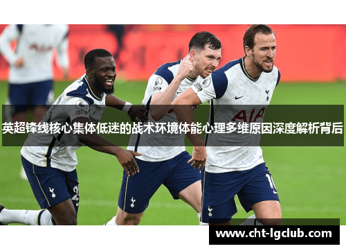 英超锋线核心集体低迷的战术环境体能心理多维原因深度解析背后