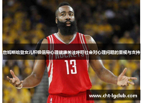 詹姆斯哈登女儿积极倡导心理健康关注呼吁社会对心理问题的重视与支持 詹姆斯哈登女儿积极倡导心理健康关注呼吁社会对心理问题的重视与支持