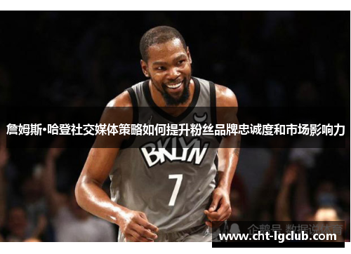 詹姆斯·哈登社交媒体策略如何提升粉丝品牌忠诚度和市场影响力 詹姆斯·哈登社交媒体策略如何提升粉丝品牌忠诚度和市场影响力