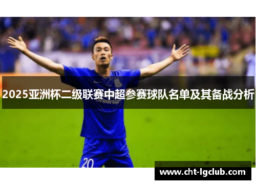 2025亚洲杯二级联赛中超参赛球队名单及其备战分析 2025亚洲杯二级联赛中超参赛球队名单及其备战分析