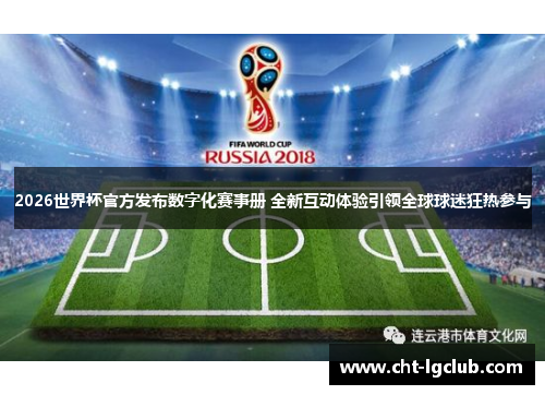 2026世界杯官方发布数字化赛事册 全新互动体验引领全球球迷狂热参与 2026世界杯官方发布数字化赛事册 全新互动体验引领全球球迷狂热参与