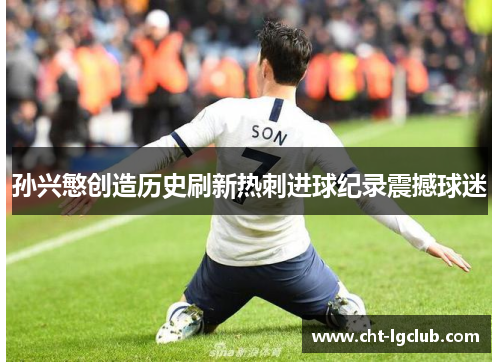 孙兴慜创造历史刷新热刺进球纪录震撼球迷