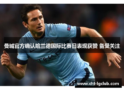 曼城官方确认哈兰德国际比赛日表现获赞 备受关注