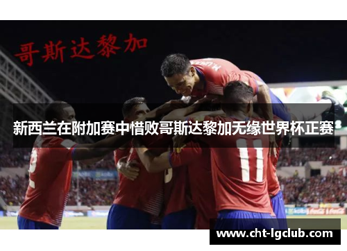 新西兰在附加赛中惜败哥斯达黎加无缘世界杯正赛