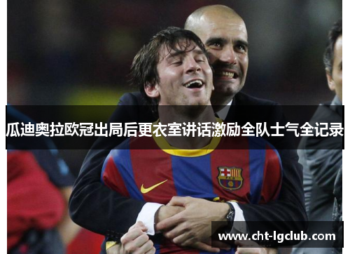 瓜迪奥拉欧冠出局后更衣室讲话激励全队士气全记录