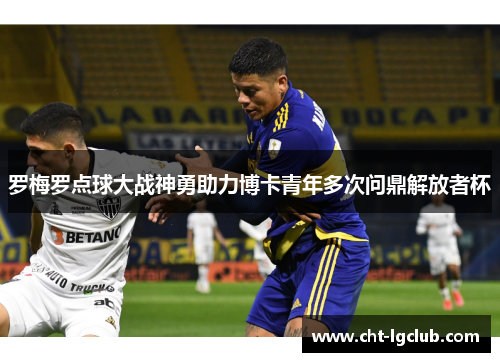 罗梅罗点球大战神勇助力博卡青年多次问鼎解放者杯