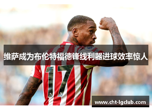 维萨成为布伦特福德锋线利器进球效率惊人