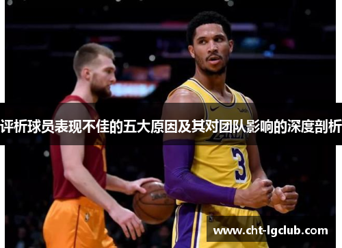 评析球员表现不佳的五大原因及其对团队影响的深度剖析