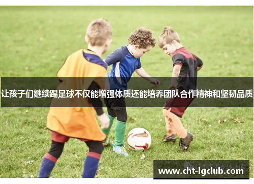 让孩子们继续踢足球不仅能增强体质还能培养团队合作精神和坚韧品质
