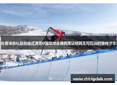 谷爱凌崇礼站自由式滑雪U型场地金牌再度证明其无可匹敌的独特才华