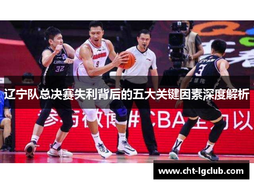 辽宁队总决赛失利背后的五大关键因素深度解析 辽宁队总决赛失利背后的五大关键因素深度解析