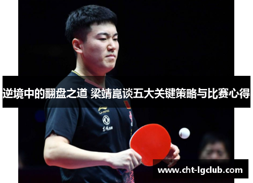 逆境中的翻盘之道 梁靖崑谈五大关键策略与比赛心得 逆境中的翻盘之道 梁靖崑谈五大关键策略与比赛心得