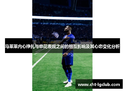 马莱莱内心挣扎与申花表现之间的相互影响及其心态变化分析 马莱莱内心挣扎与申花表现之间的相互影响及其心态变化分析
